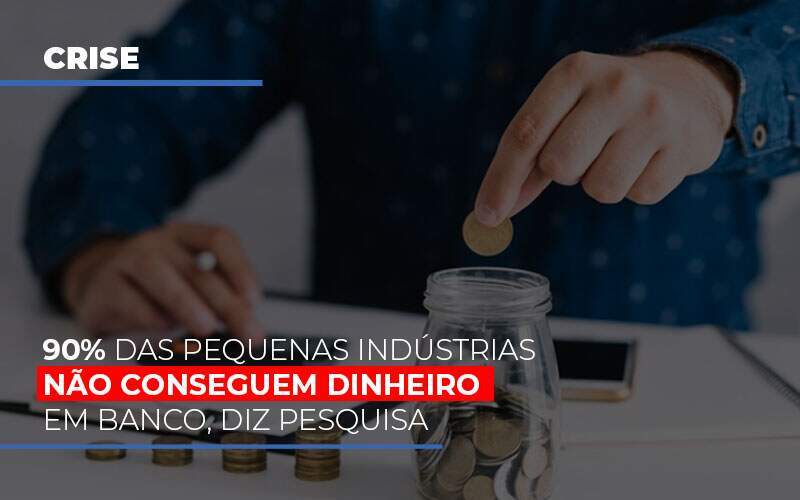 90 Das Pequenas Industrias Nao Conseguem Dinheiro Em Banco Diz Pesquisa - Carrarini e Silva Contadores Associados.