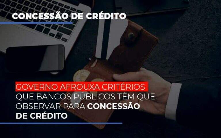 Governo Afrouxa Criterios Que Bancos Tem Que Observar Para Concessao De Credito - Carrarini e Silva Contadores Associados.