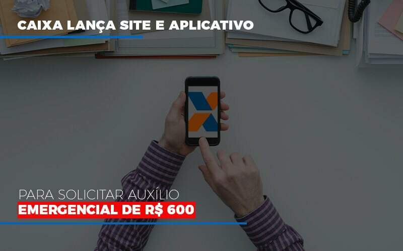 Caixa Lanca Site E Aplicativo Para Solicitar Auxilio Emergencial De Rs 600 - Carrarini e Silva Contadores Associados.