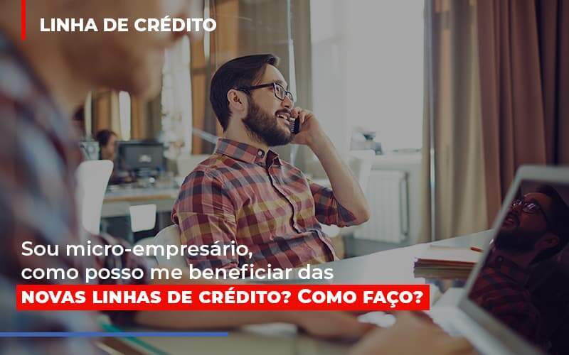 Sou Micro Empresario Com Posso Me Beneficiar Das Novas Linas De Credito - Carrarini e Silva Contadores Associados.