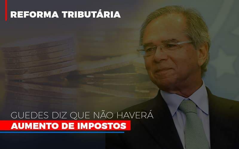 Guedes Diz Que Nao Havera Aumento De Impostos - Carrarini e Silva Contadores Associados.